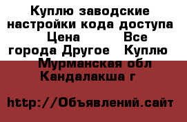 Куплю заводские настройки кода доступа  › Цена ­ 100 - Все города Другое » Куплю   . Мурманская обл.,Кандалакша г.